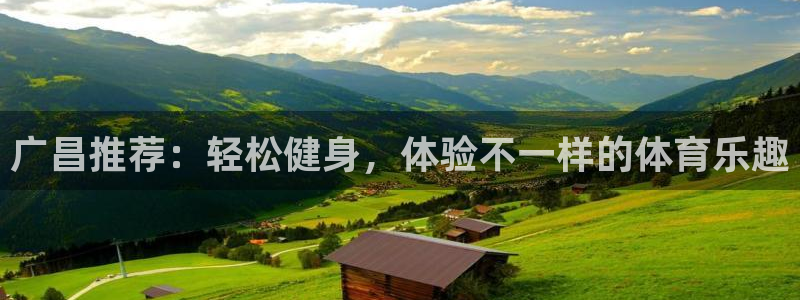 风速体育直播app：广昌推荐：轻松健身，体验不一样的体育乐趣
