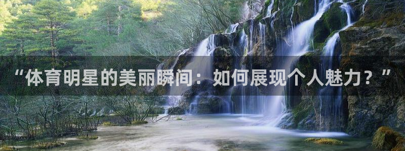 风速体育直播：“体育明星的美丽瞬间：如何展现个人魅力？”